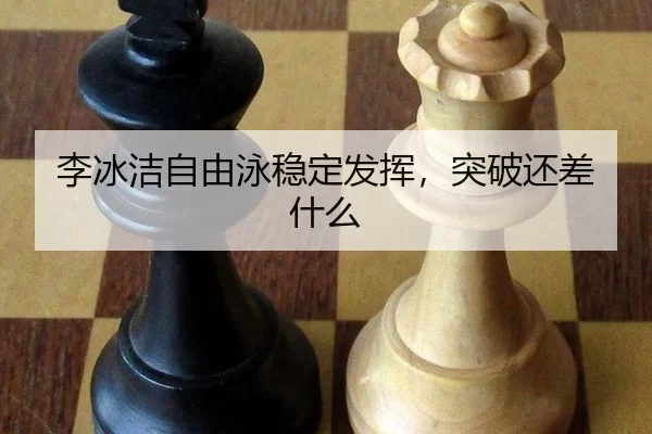 李冰洁自由泳稳定发挥，突破还差什么