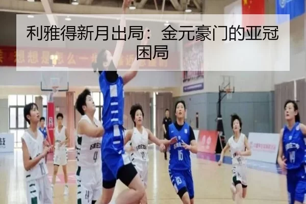 利雅得新月出局：金元豪门的亚冠困局