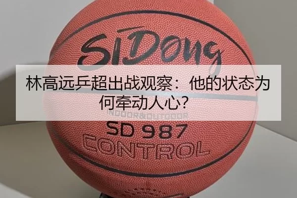 林高远乒超出战观察：他的状态为何牵动人心？